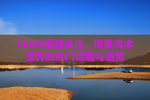 CSDN博客关注，探索技术世界的热门话题与趋势