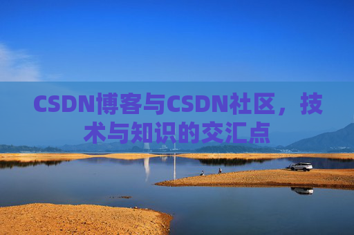 CSDN博客与CSDN社区，技术与知识的交汇点
